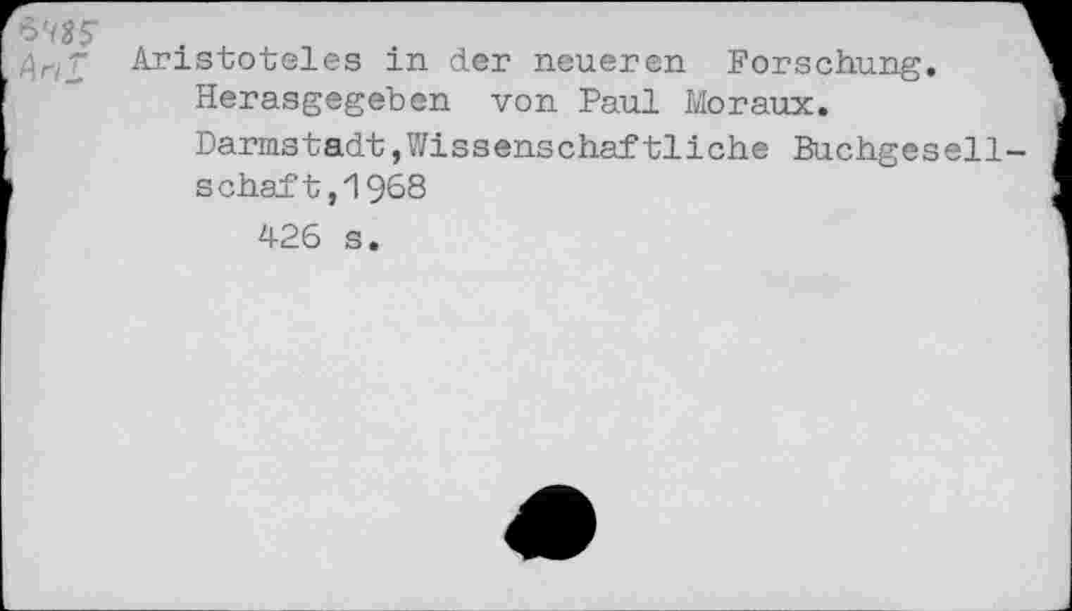 ﻿^'<35^
^rjr Aristoteles in der neueren Forschung. Herasgegeben von Paul Moraux.
Darmstadt,Wissenschaftliche Buchgesell
schaft,1968
426 s.